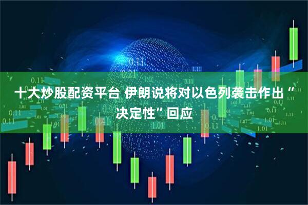十大炒股配资平台 伊朗说将对以色列袭击作出“决定性”回应