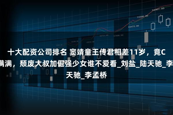 十大配资公司排名 窦靖童王传君相差11岁，竟CP感满满，颓废大叔加倔强少女谁不爱看_刘盐_陆天驰_李孟桥