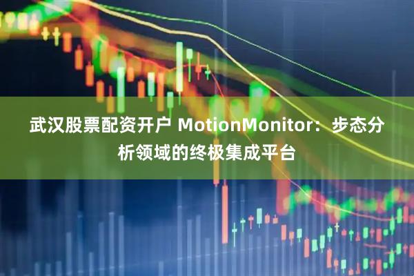 武汉股票配资开户 MotionMonitor：步态分析领域的终极集成平台