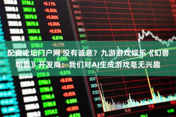 配资论坛门户网 没有诚意？九游游戏娱乐《幻兽帕鲁》开发商：我们对AI生成游戏毫无兴趣