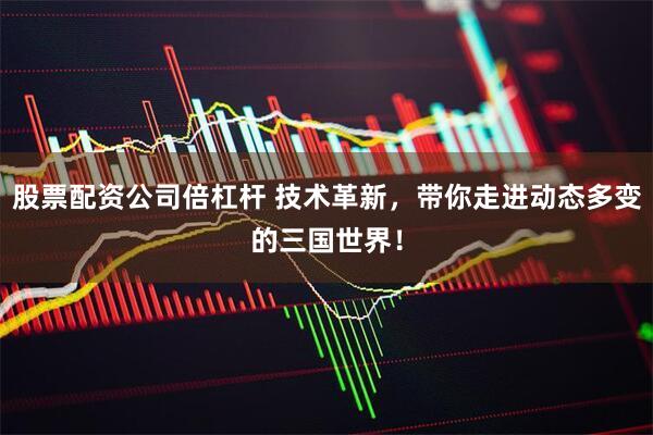 股票配资公司倍杠杆 技术革新，带你走进动态多变的三国世界！